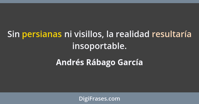 Sin persianas ni visillos, la realidad resultaría insoportable.... - Andrés Rábago García