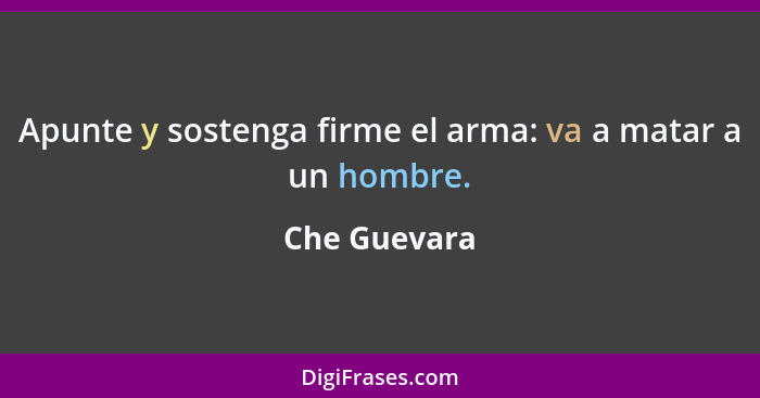 Apunte y sostenga firme el arma: va a matar a un hombre.... - Che Guevara