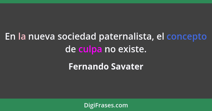 En la nueva sociedad paternalista, el concepto de culpa no existe.... - Fernando Savater