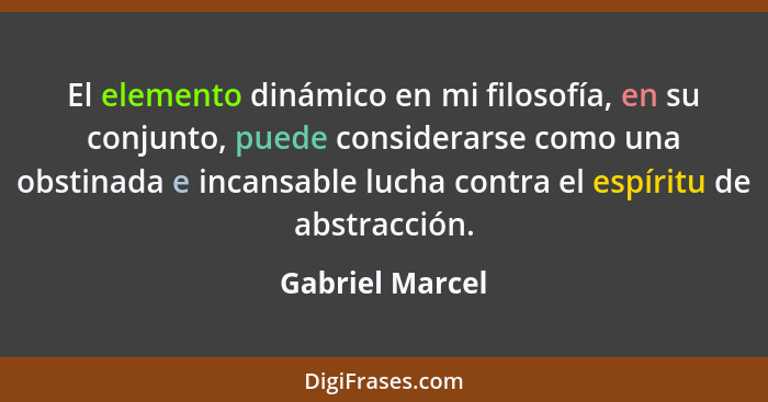 El elemento dinámico en mi filosofía, en su conjunto, puede considerarse como una obstinada e incansable lucha contra el espíritu de... - Gabriel Marcel