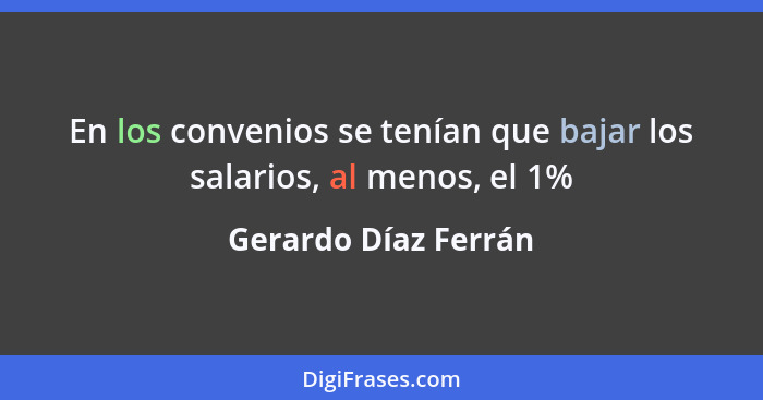 En los convenios se tenían que bajar los salarios, al menos, el 1%... - Gerardo Díaz Ferrán