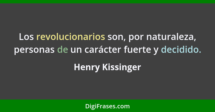 Los revolucionarios son, por naturaleza, personas de un carácter fuerte y decidido.... - Henry Kissinger