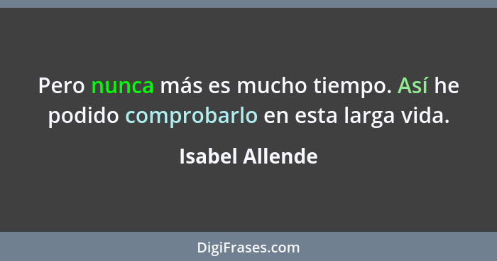 Pero nunca más es mucho tiempo. Así he podido comprobarlo en esta larga vida.... - Isabel Allende