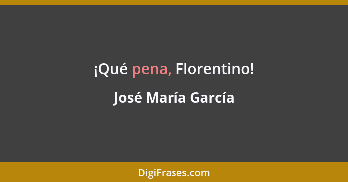 ¡Qué pena, Florentino!... - José María García