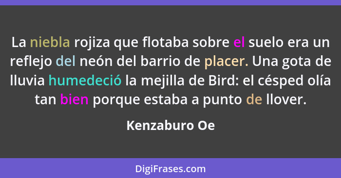 La niebla rojiza que flotaba sobre el suelo era un reflejo del neón del barrio de placer. Una gota de lluvia humedeció la mejilla de Bi... - Kenzaburo Oe