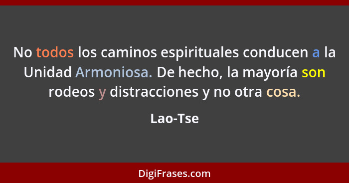 No todos los caminos espirituales conducen a la Unidad Armoniosa. De hecho, la mayoría son rodeos y distracciones y no otra cosa.... - Lao-Tse