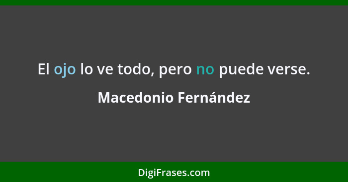 El ojo lo ve todo, pero no puede verse.... - Macedonio Fernández