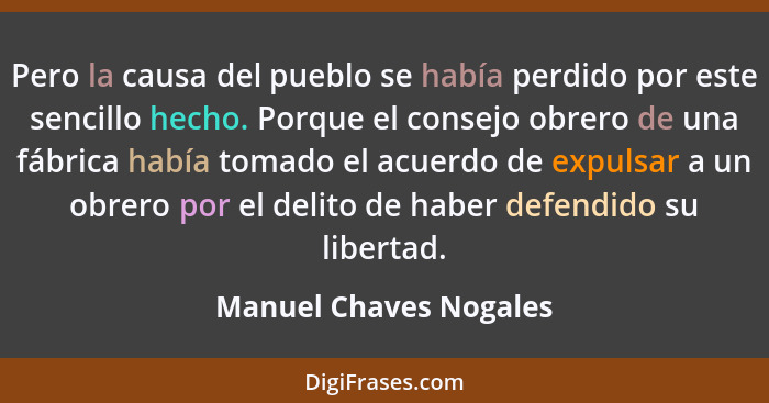 Pero la causa del pueblo se había perdido por este sencillo hecho. Porque el consejo obrero de una fábrica había tomado el acu... - Manuel Chaves Nogales