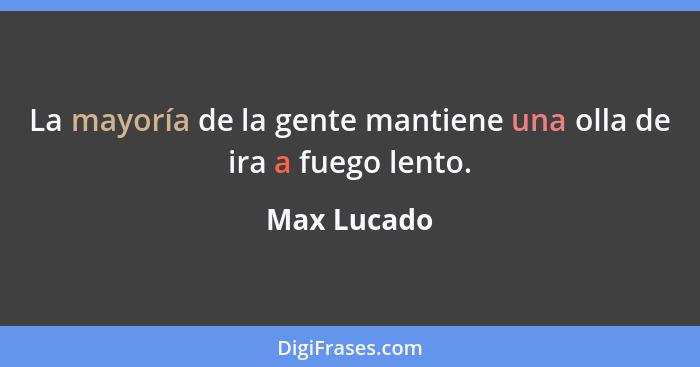 La mayoría de la gente mantiene una olla de ira a fuego lento.... - Max Lucado