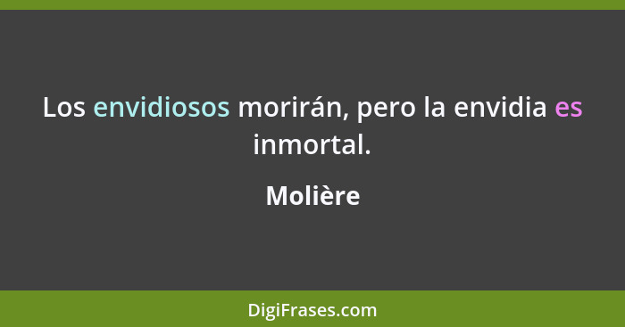 Los envidiosos morirán, pero la envidia es inmortal.... - Molière