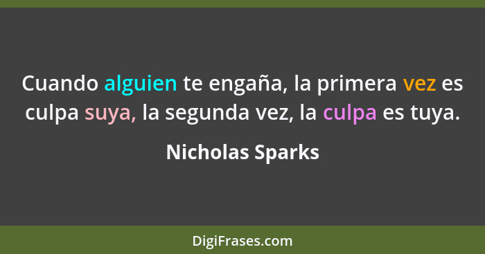 Cuando alguien te engaña, la primera vez es culpa suya, la segunda vez, la culpa es tuya.... - Nicholas Sparks