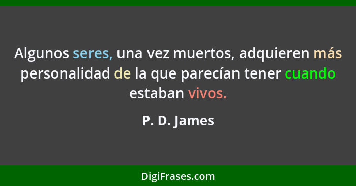 Algunos seres, una vez muertos, adquieren más personalidad de la que parecían tener cuando estaban vivos.... - P. D. James