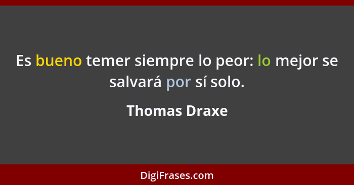 Es bueno temer siempre lo peor: lo mejor se salvará por sí solo.... - Thomas Draxe