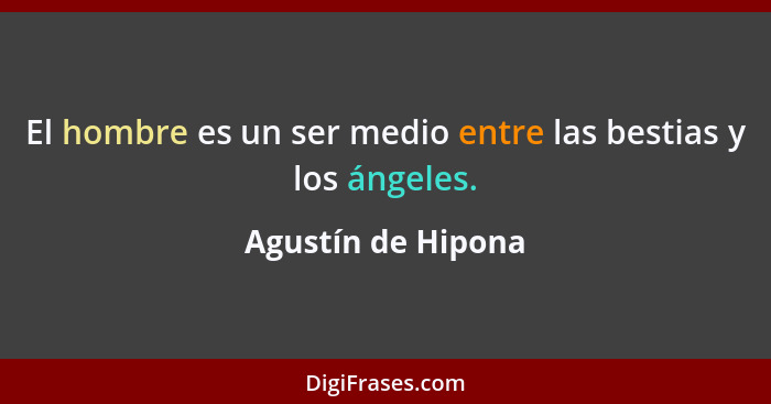 El hombre es un ser medio entre las bestias y los ángeles.... - Agustín de Hipona