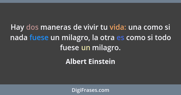 Hay dos maneras de vivir tu vida: una como si nada fuese un milagro, la otra es como si todo fuese un milagro.... - Albert Einstein