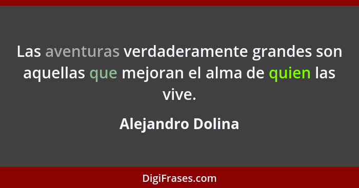 Las aventuras verdaderamente grandes son aquellas que mejoran el alma de quien las vive.... - Alejandro Dolina