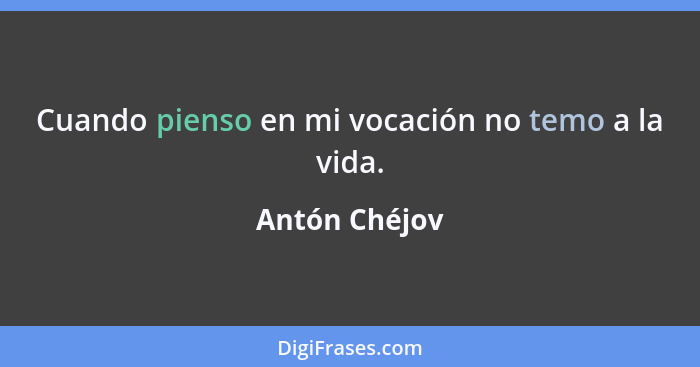 Cuando pienso en mi vocación no temo a la vida.... - Antón Chéjov