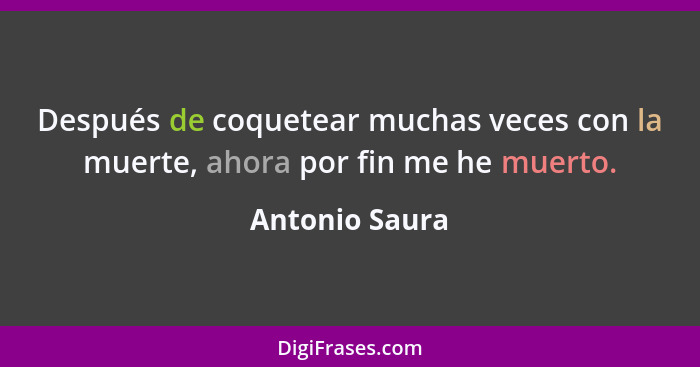 Después de coquetear muchas veces con la muerte, ahora por fin me he muerto.... - Antonio Saura