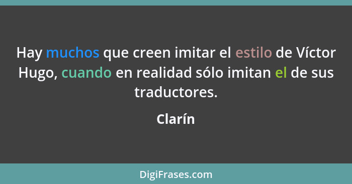 Hay muchos que creen imitar el estilo de Víctor Hugo, cuando en realidad sólo imitan el de sus traductores.... - Clarín