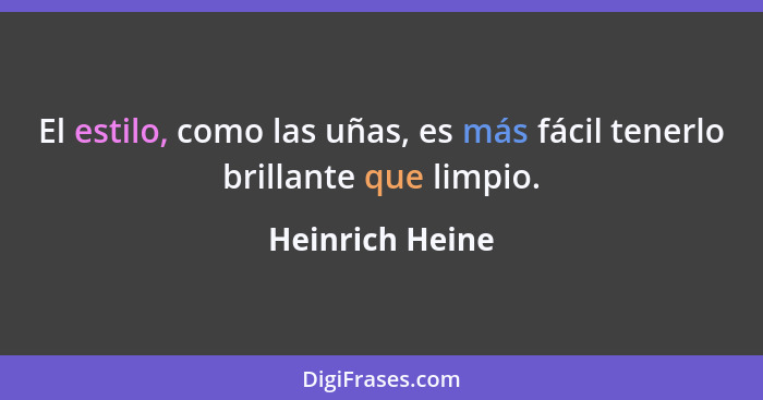 El estilo, como las uñas, es más fácil tenerlo brillante que limpio.... - Heinrich Heine