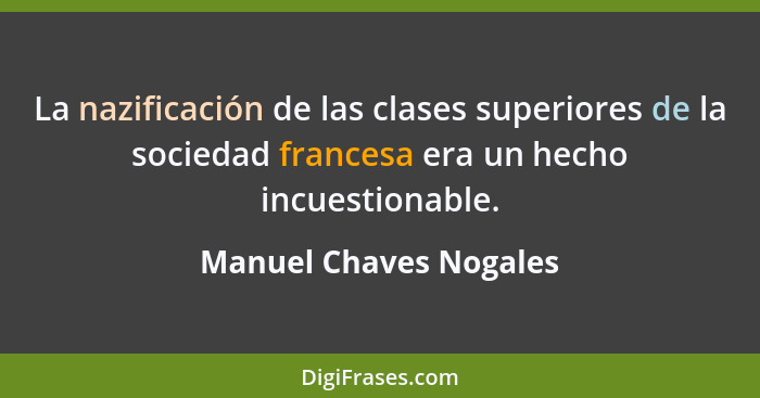 La nazificación de las clases superiores de la sociedad francesa era un hecho incuestionable.... - Manuel Chaves Nogales