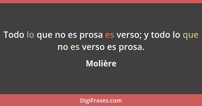 Todo lo que no es prosa es verso; y todo lo que no es verso es prosa.... - Molière