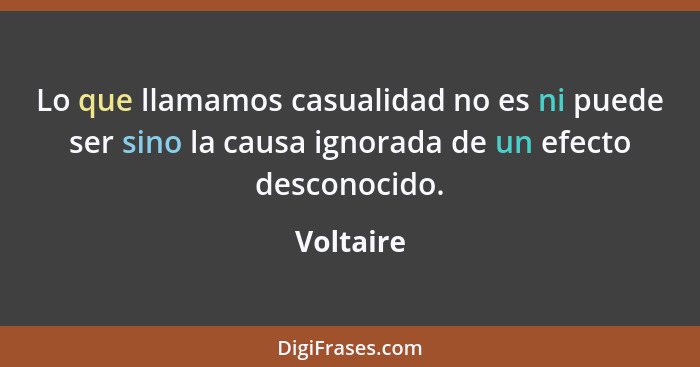 Lo que llamamos casualidad no es ni puede ser sino la causa ignorada de un efecto desconocido.... - Voltaire