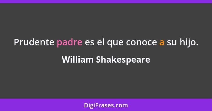 Prudente padre es el que conoce a su hijo.... - William Shakespeare