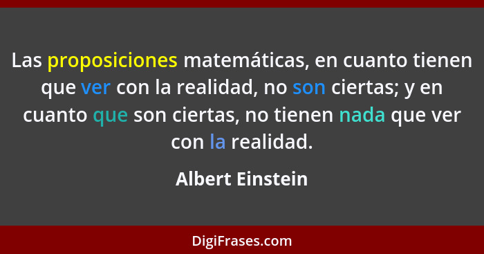 Las proposiciones matemáticas, en cuanto tienen que ver con la realidad, no son ciertas; y en cuanto que son ciertas, no tienen nada... - Albert Einstein