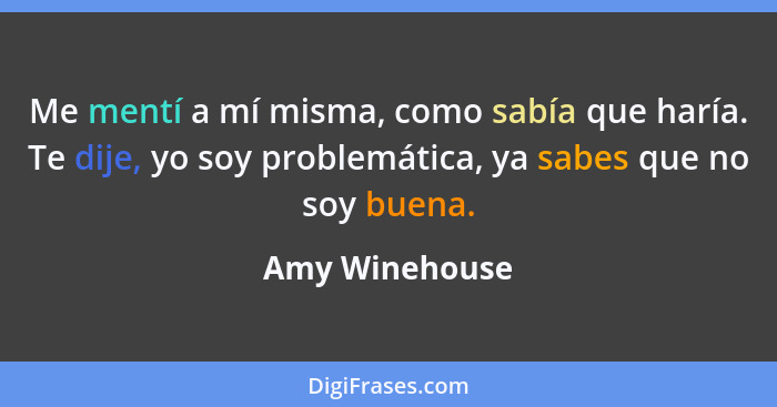 Me mentí a mí misma, como sabía que haría. Te dije, yo soy problemática, ya sabes que no soy buena.... - Amy Winehouse