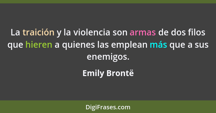 La traición y la violencia son armas de dos filos que hieren a quienes las emplean más que a sus enemigos.... - Emily Brontë