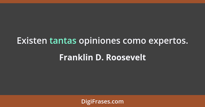 Existen tantas opiniones como expertos.... - Franklin D. Roosevelt