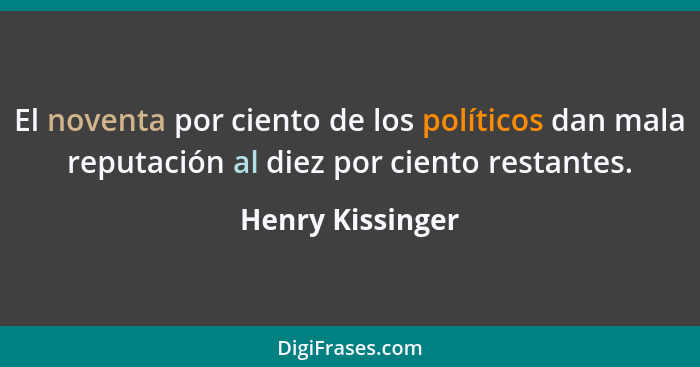 El noventa por ciento de los políticos dan mala reputación al diez por ciento restantes.... - Henry Kissinger