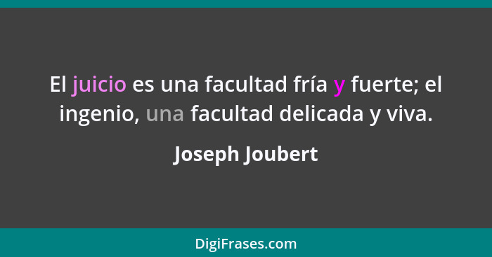 El juicio es una facultad fría y fuerte; el ingenio, una facultad delicada y viva.... - Joseph Joubert