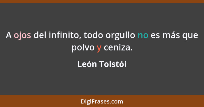 A ojos del infinito, todo orgullo no es más que polvo y ceniza.... - León Tolstói