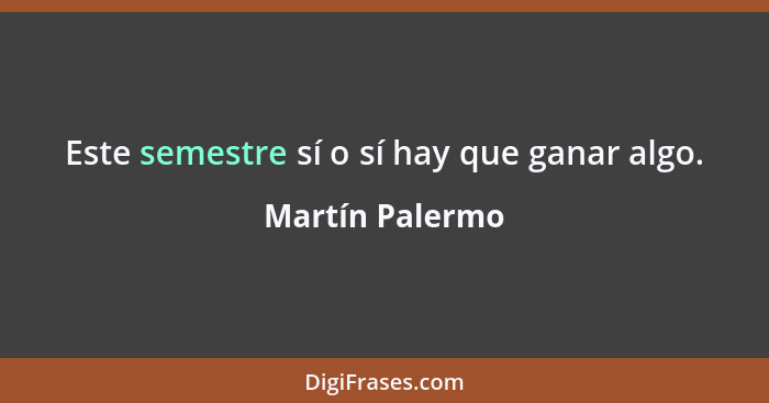 Este semestre sí o sí hay que ganar algo.... - Martín Palermo