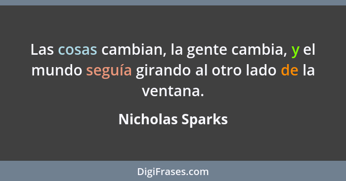 Las cosas cambian, la gente cambia, y el mundo seguía girando al otro lado de la ventana.... - Nicholas Sparks