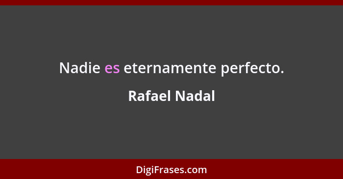 Nadie es eternamente perfecto.... - Rafael Nadal