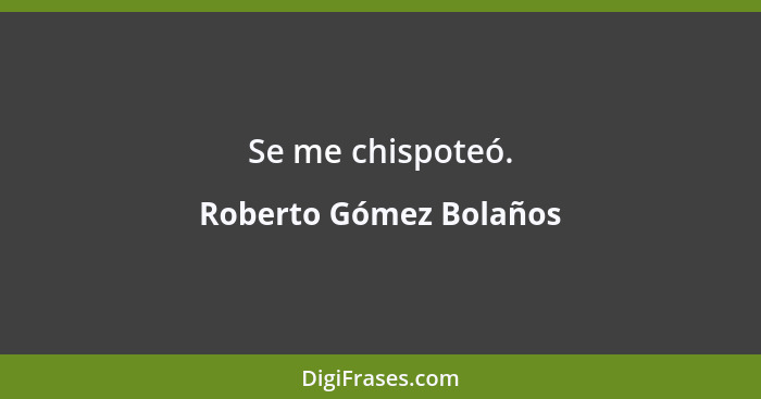 Se me chispoteó.... - Roberto Gómez Bolaños