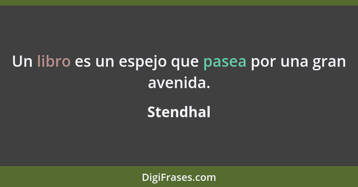 Un libro es un espejo que pasea por una gran avenida.... - Stendhal