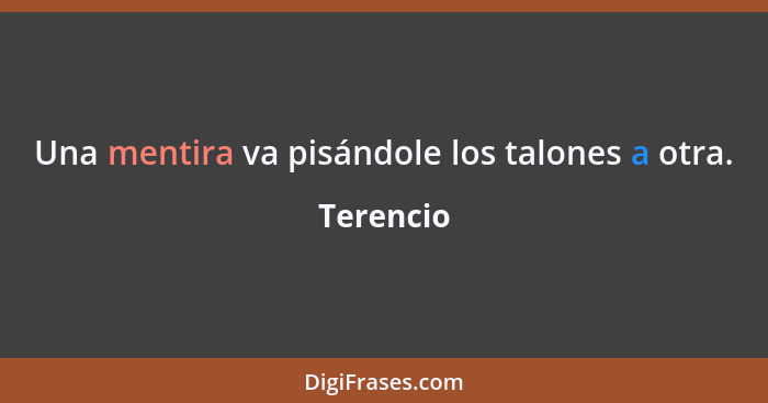 Una mentira va pisándole los talones a otra.... - Terencio