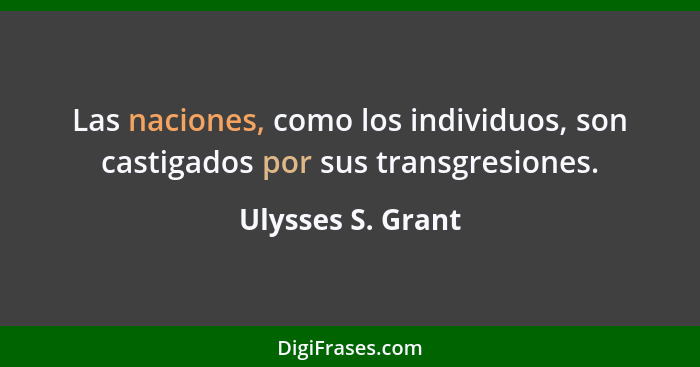 Las naciones, como los individuos, son castigados por sus transgresiones.... - Ulysses S. Grant