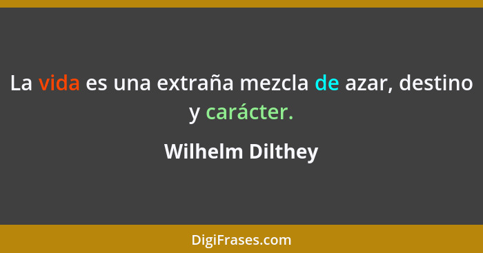 La vida es una extraña mezcla de azar, destino y carácter.... - Wilhelm Dilthey