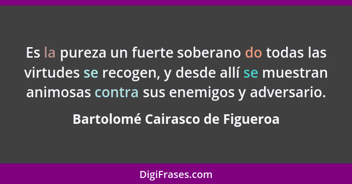 Es la pureza un fuerte soberano do todas las virtudes se recogen, y desde allí se muestran animosas contra sus enemig... - Bartolomé Cairasco de Figueroa