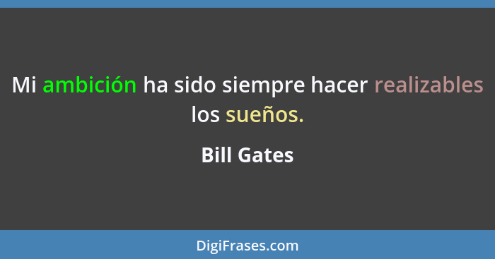 Mi ambición ha sido siempre hacer realizables los sueños.... - Bill Gates