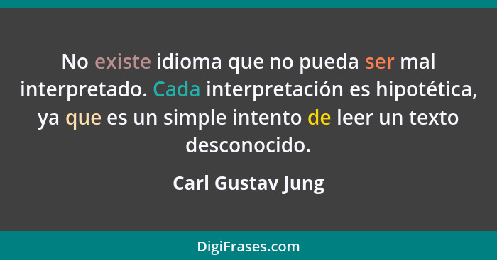 No existe idioma que no pueda ser mal interpretado. Cada interpretación es hipotética, ya que es un simple intento de leer un texto... - Carl Gustav Jung