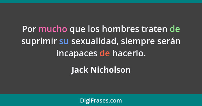 Por mucho que los hombres traten de suprimir su sexualidad, siempre serán incapaces de hacerlo.... - Jack Nicholson
