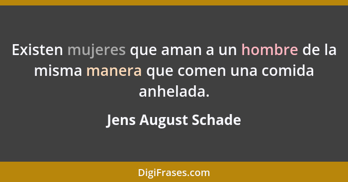 Existen mujeres que aman a un hombre de la misma manera que comen una comida anhelada.... - Jens August Schade