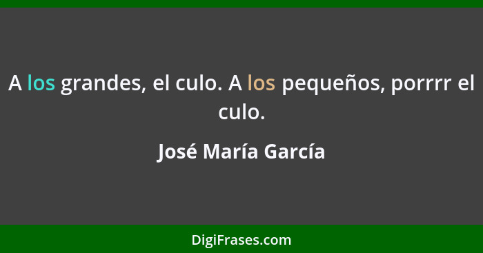 A los grandes, el culo. A los pequeños, porrrr el culo.... - José María García