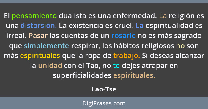 El pensamiento dualista es una enfermedad. La religión es una distorsión. La existencia es cruel. La espiritualidad es irreal. Pasar las cue... - Lao-Tse